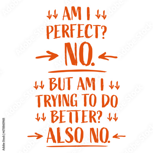 Am I Perfect? No But Am I Trying To Do Better? Also No Funny