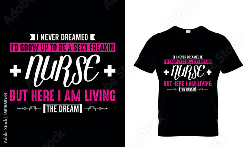 I Never Dreamed I'd Grow Up To Be A Sexy Freakin' Nurse But Here I Am Living The Dream T-Shirt Design photo