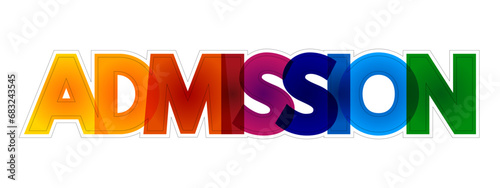 Admission is permission given to a person to enter a place, or permission given to a country to enter an organization, colorful text concept background