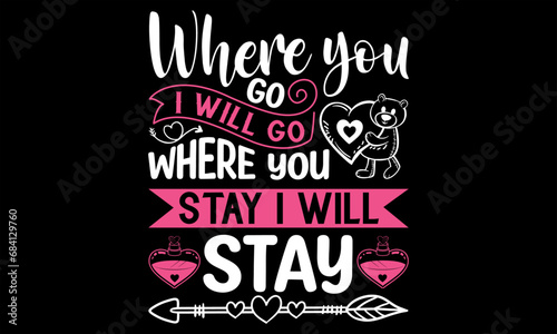 Where You Go I Will Go Where You Stay I Will Stay  - Happy Valentine's Day T Shirt Design, Modern calligraphy, Conceptual handwritten phrase calligraphic, For the design of postcards, poster, banner, 