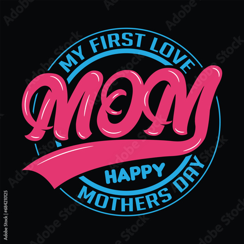My first love MOM Happy mothers day. best quotes lettering mom t shirt design illustration vector art graphic template 