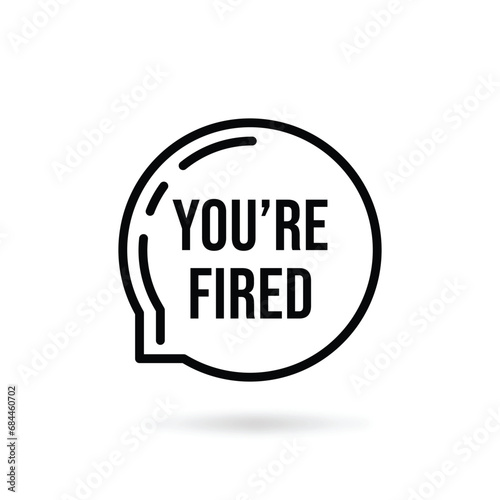 black thin line you're fired speech bubble. concept of dismissal of non-professional worker or problems in the team. flat linear style trend modern logotype graphic design isolated on white background