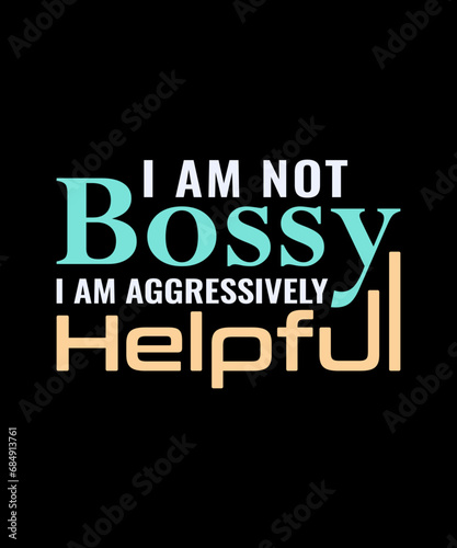 I Am Not Bossy I Am Aggressively Helpful t-shirt. mom t-shirt design. gift design.