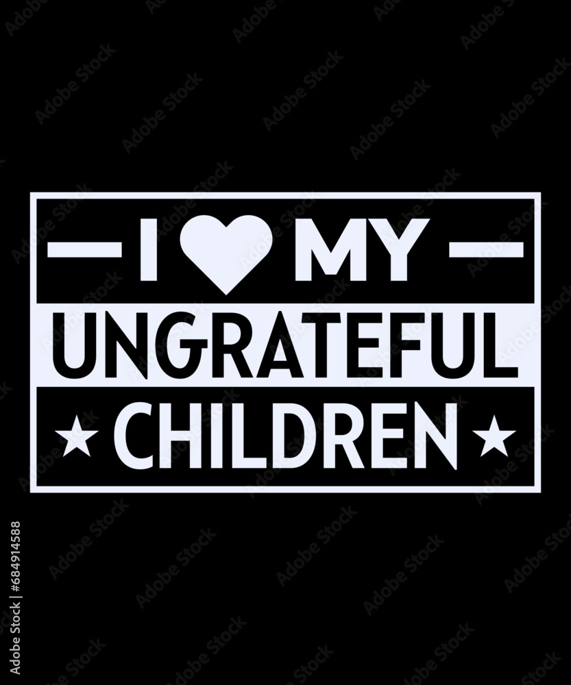 I Love My Ungrateful Children. gift t-shirt. mom love. Mom's shirt. daughter gift. I Love My Ungrateful Children. gift t-shirt. mom love. Mom's shirt. daughter gift.