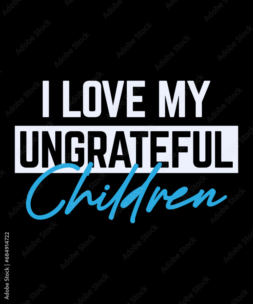 Obraz premium I Love My Ungrateful Children. gift t-shirt. mom love. Mom's shirt. daughter gift.