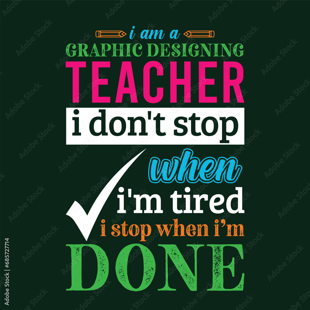 Fototapeta premium I am Graphic Designing Teacher i don’t stop when i am tired i stop when i am done. Teacher t shirt design. Vector Illustration quote. Template for t shirt, typography, print, gift card, label sticker,