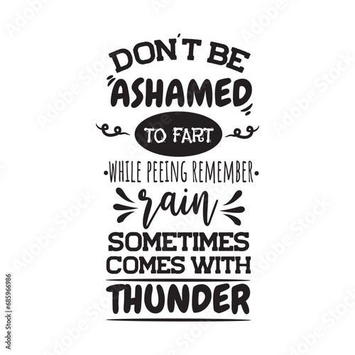 Don't Be Ashamed To Fart While Peeing Remember Rain Sometimes Comes With Thunder. Vector Design on White Background