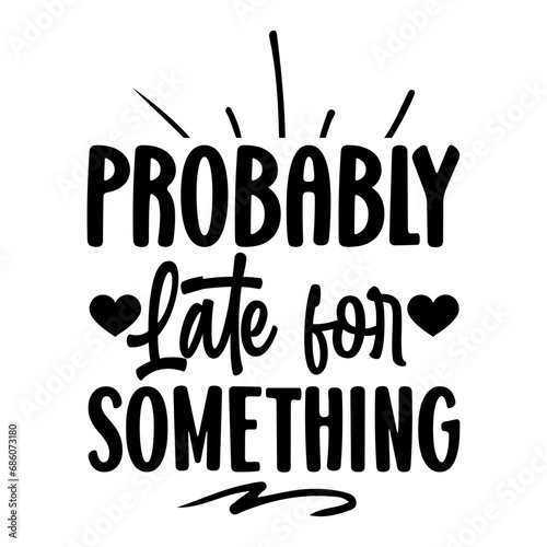 probably late for something