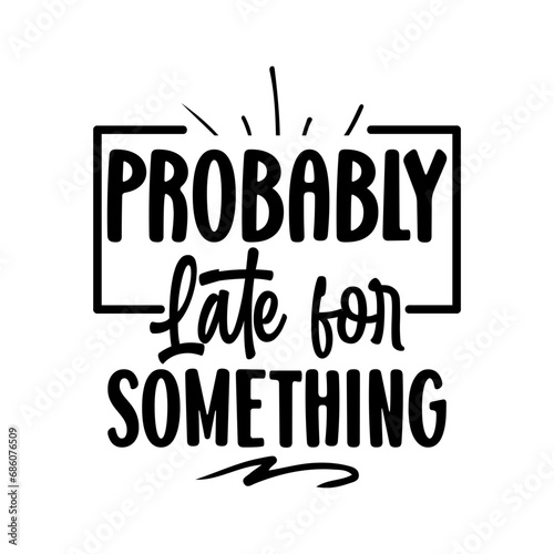 probably late for something