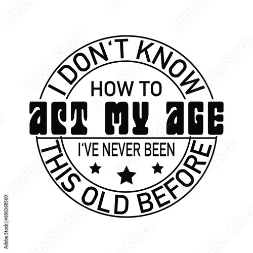 i don't know how to act my age i've never been this old before