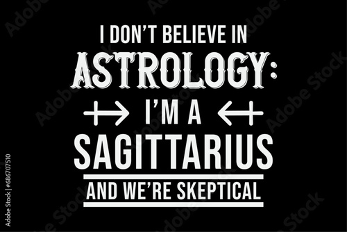 I Don't Believe In Astrology I'm A Sagittarius And We're Skeptical Shirt Design