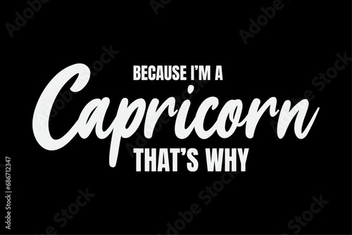 Because I'm A Capricorn _ Capricorn Birthday Month Horoscope T-Shirt Design