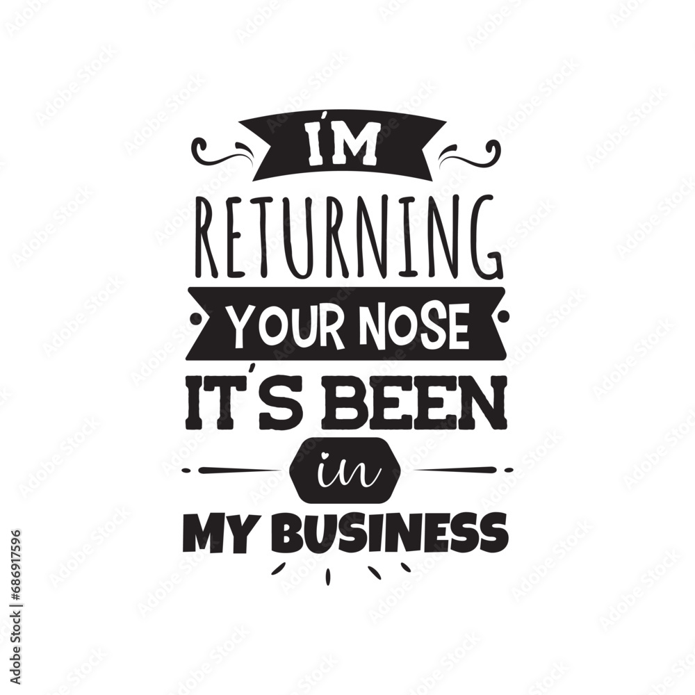 I'm Returning Your Nose It's Been In My Business. Vector Design on White Background