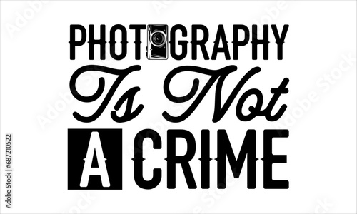 Photography Is Not A Crime - Photographer T-Shirt Design, Hand Drawn Lettering And Calligraphy, Used For Prints On Bags, Poster, Banner, Flyer And Mug, Pillows.