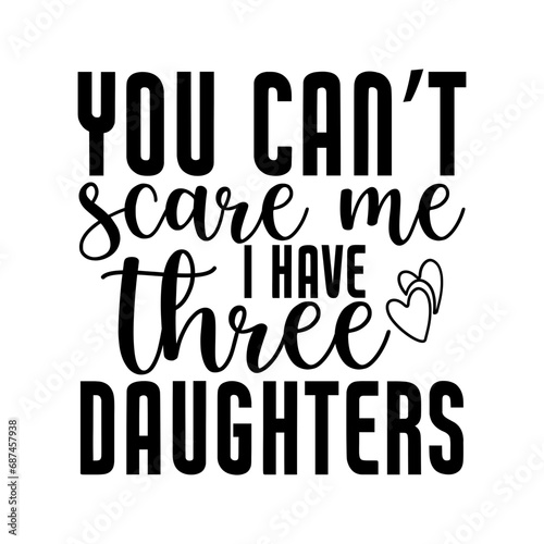 you can’t scare me i have three daughters