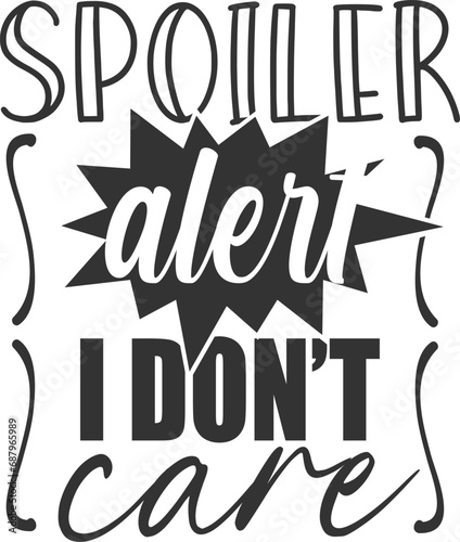 Spoiler Alert I Don't Care - Funny Sarcasm Illustration