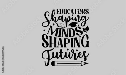 Educators Shaping Minds Shaping Futures - Teacher T-Shirt Design  Student Quotes  Hand drawn lettering Conceptual Handwritten Phrase T Shirt Calligraphic Design.