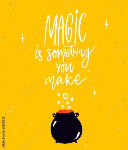 Magic is something you make. Inspirational magical poster design with hand lettering quote and witch pot.