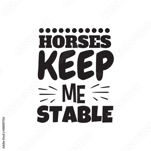 Horses Keep Me Stable. Vector Design on White Background