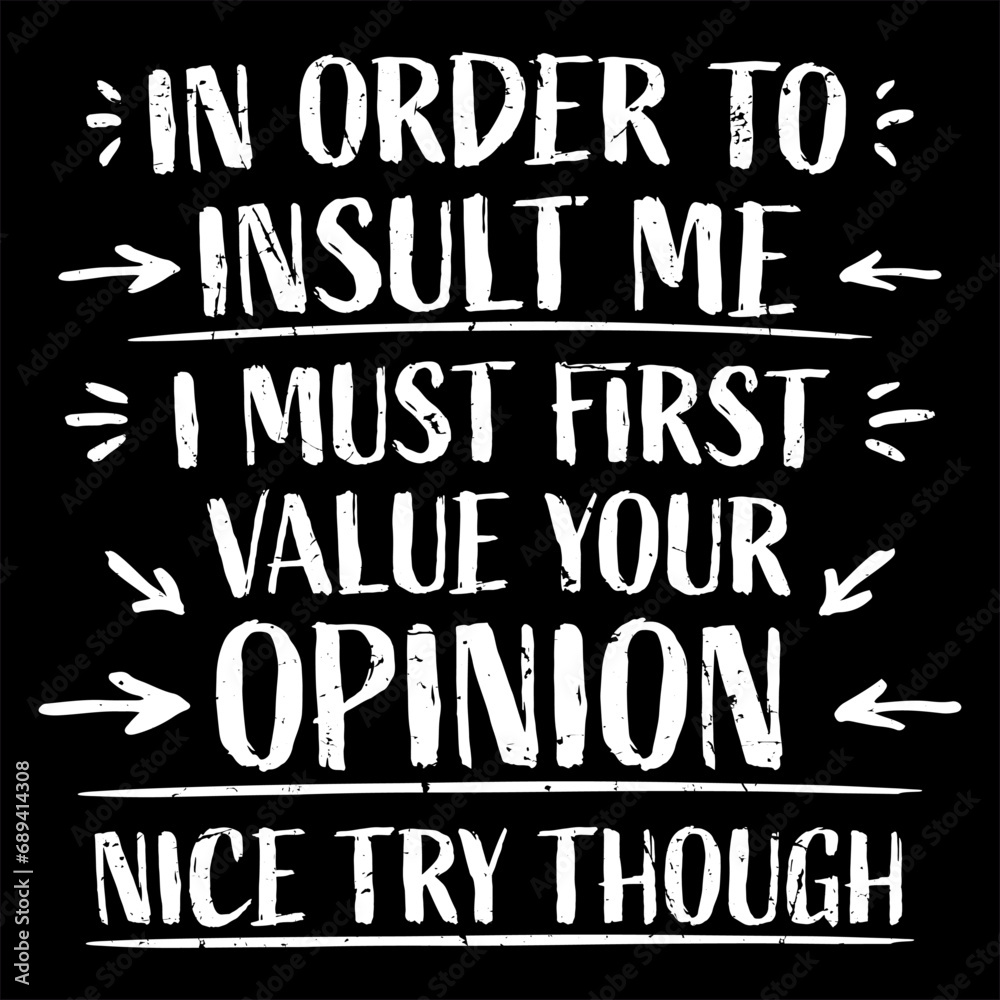 In Order To Insult Me I Must First Value Your Opinion Funny