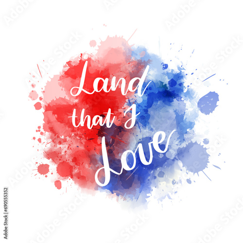 Land that I love - handwritten lettering calligraphy. Abstract background with watercolor splashes in flag colors for United states of America. USA holiday - Independence day(4th of July)
