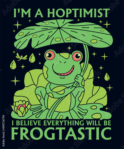 I'M A HOPTIMIST I BELIEVE EVERYTHING WILL BE FROGTASTIC