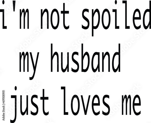 Text vector i'm not spoiled my husband just loves me