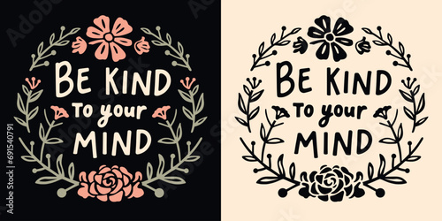 Be kind to your mind lettering. Self love quotes inspiration. Boho retro floral girl cottagecore aesthetic. Cute flowers positive mental health text vector for women t-shirt design and printable.