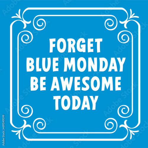 Slogan forget blue monday  be awesome today. Blue monday concept, the most depressing day of the year The day commit suicide and depression motivation, third monday January. 