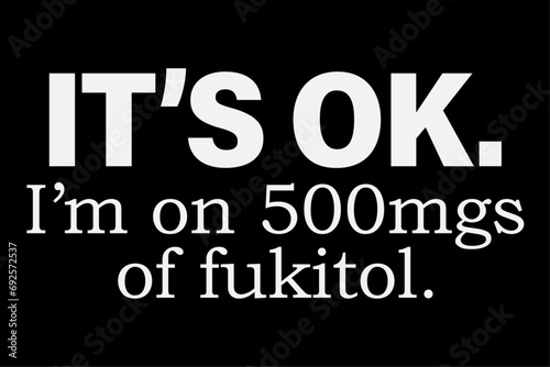 It's ok I'm on 500mg of Fukitol Funny Sarcasm T-Shirt Design