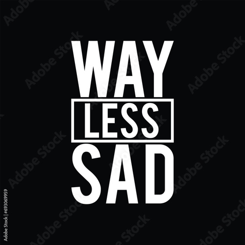  Way less sad motivational t shirt design
