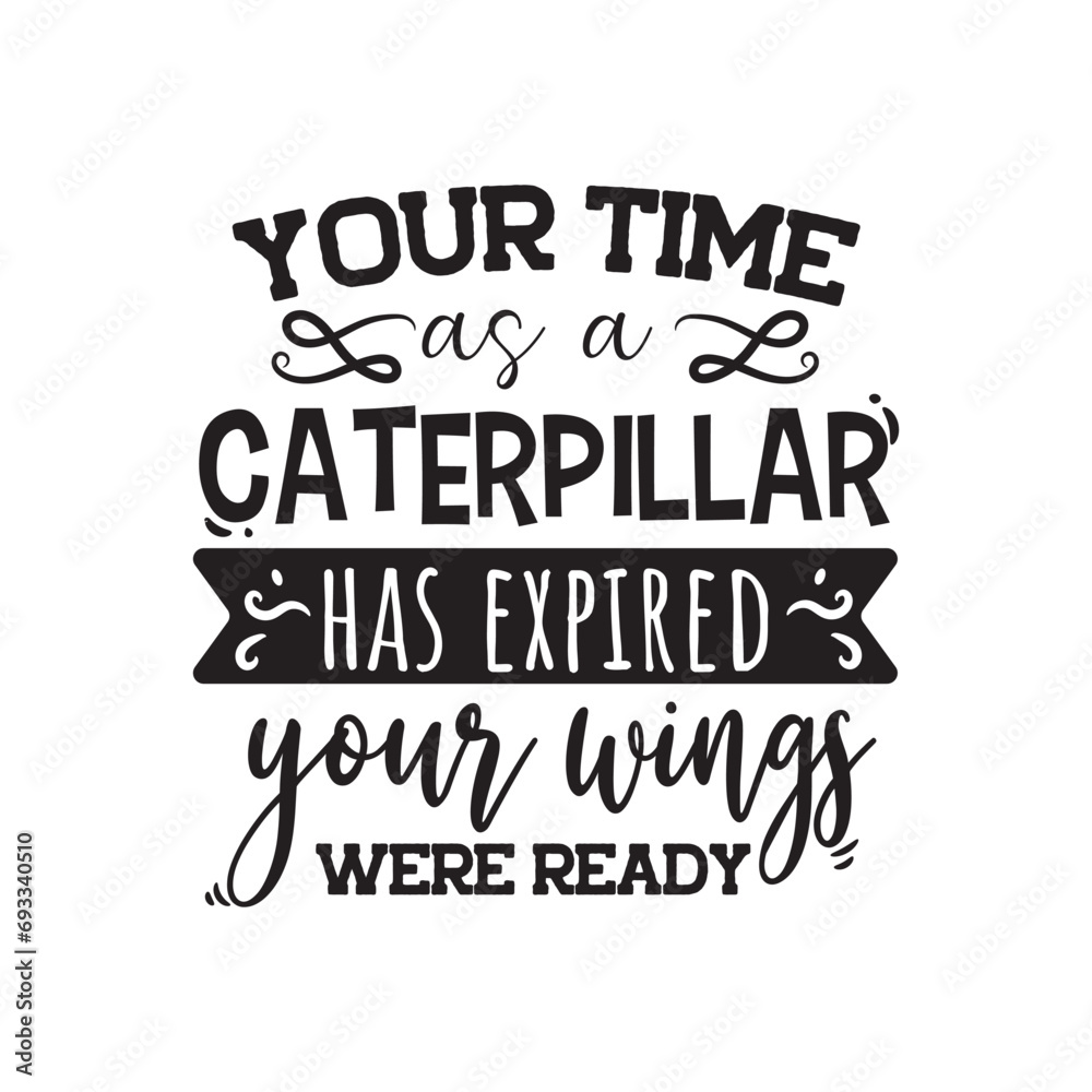 Your Time As Caterpillar Has Expired Your Wings Were Ready.