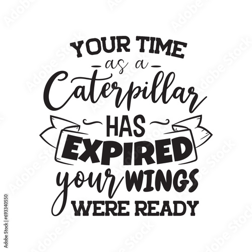 Your Time As Caterpillar Has Expired Your Wings Were Ready.
