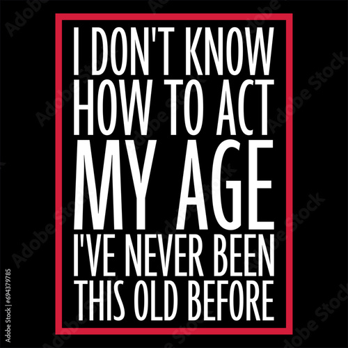 I Don't Know How To Act My Age Never Been This Old Before