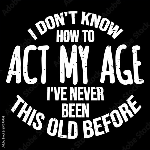 I Don't Know How To Act My Age Never Been This Old Before