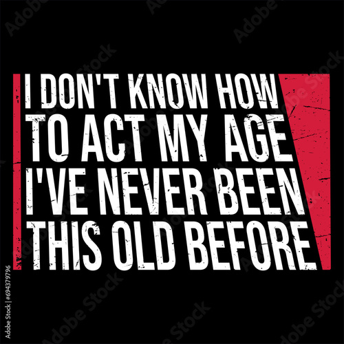 I Don't Know How To Act My Age Never Been This Old Before