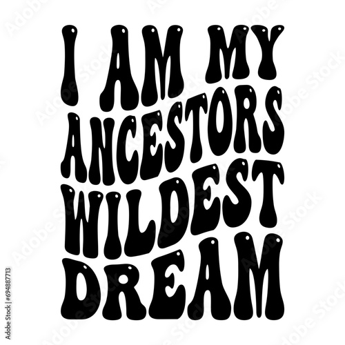 I Am My Ancestors Wildest Dream Svg