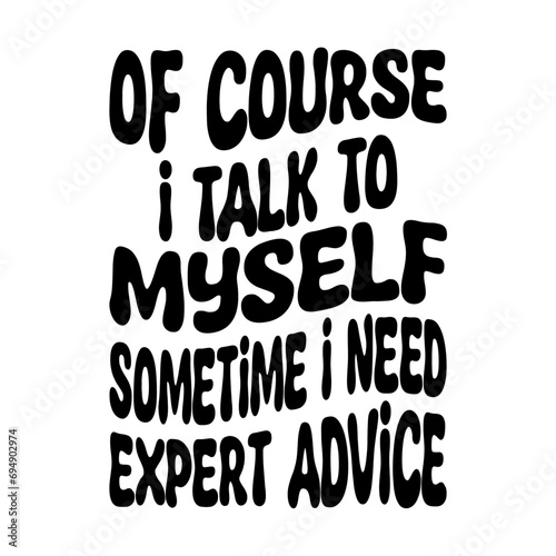 Of Course I Talk To Myself Sometime I Need Expert Advice Svg