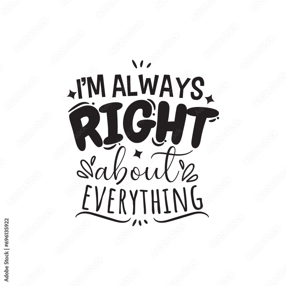I'm Always Right About Everything. Vector Design on White Background