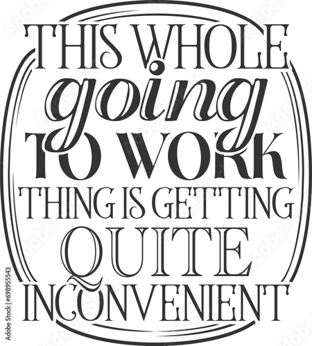 This Whole Going To Work Thing Is Getting Quite Inconvenient - Funny Office Illustration