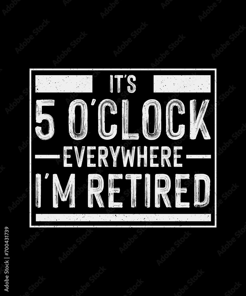 Retirement T-Shirt Design, It's 5 O'clock Everywhere I'm Retired