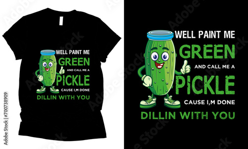 Well Paint Me Green and Call Me a Pickle cause i,m done dillin with you t-shirt design