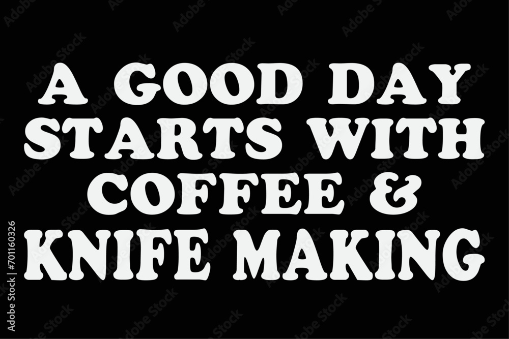 A Good Day Starts with Coffee And Knife Making -Knife Maker T-Shirt Design