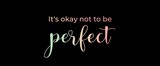 It's okay not to be perfect. Brush calligraphy banner. Illustration quote for banner, card or t-shirt print design. Message inspiration. Quote about mental health. 