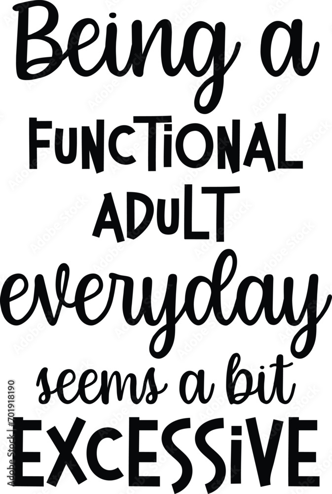Being a Functional adult everyday seems a bit excexxive t-shirt Design.