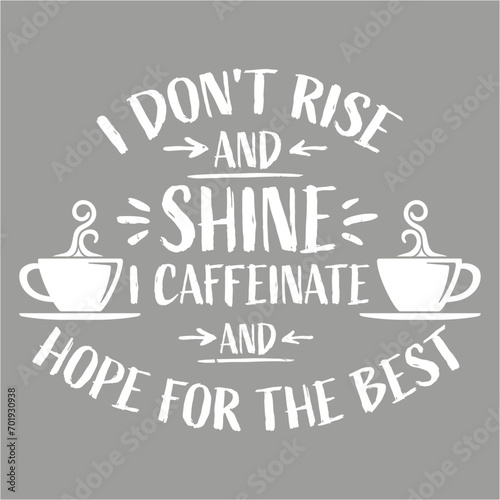 I Don't Rise And Shine I Caffeinate And Hope For The Best