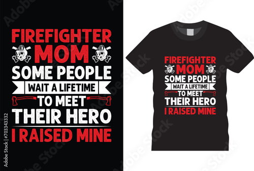 Firefighter mom some people wait a lifetime to meet their hero i raised mine t shirt design