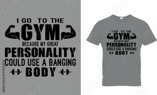 I Go To The Gym Because My Great Personality Could Use A Banging Body T-Shirt