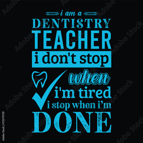 I am a Dentistry Teacher i don’t stop when i am tired i stop when i am done. Vector Illustration quote. Science Teacher t shirt design. For t shirt lettering, typography, print, gift card, label stick