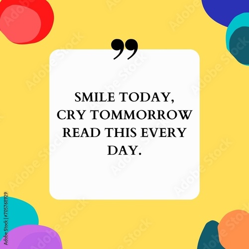 SMILE TODAY,CRY TOMMORROW READ THIS EVERY DAY - Quote.